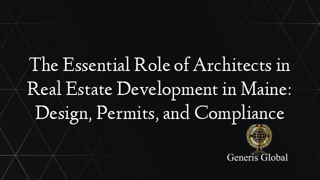 The Essential Role of Architects in Real Estate Development in Maine: Design, Permits, and Compliance