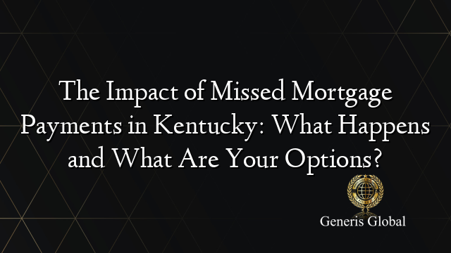 The Impact of Missed Mortgage Payments in Kentucky: What Happens and What Are Your Options?