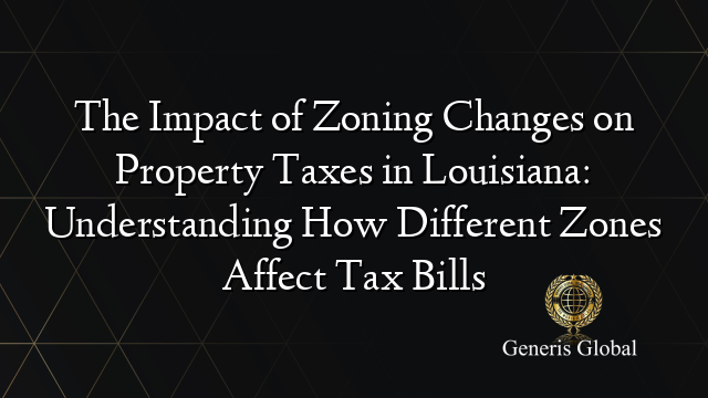 The Impact of Zoning Changes on Property Taxes in Louisiana: Understanding How Different Zones Affect Tax Bills