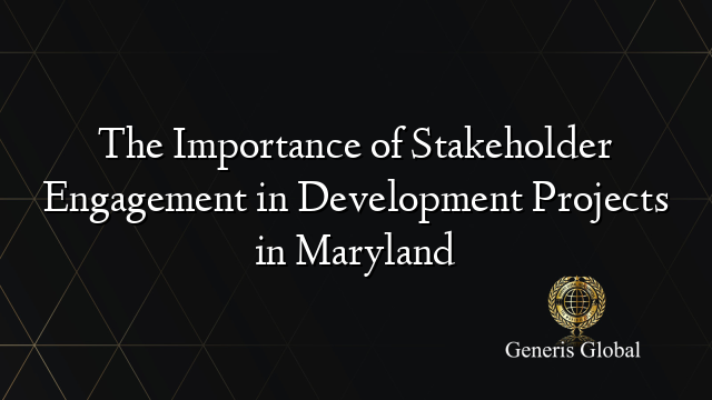 The Importance of Stakeholder Engagement in Development Projects in Maryland
