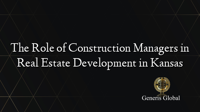 The Role of Construction Managers in Real Estate Development in Kansas