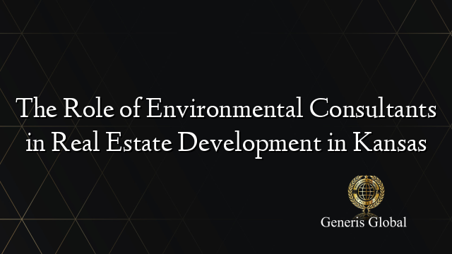 The Role of Environmental Consultants in Real Estate Development in Kansas