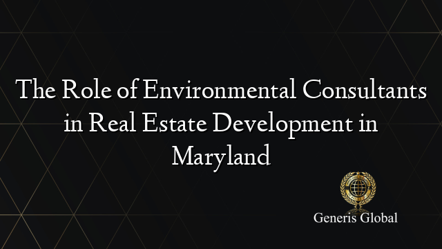 The Role of Environmental Consultants in Real Estate Development in Maryland