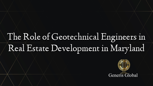 The Role of Geotechnical Engineers in Real Estate Development in Maryland