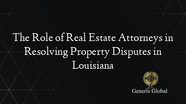 The Role of Real Estate Attorneys in Resolving Property Disputes in Louisiana