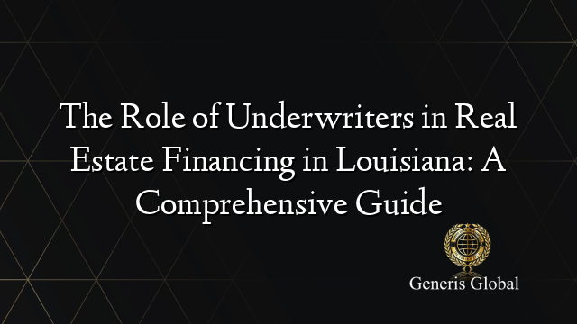 The Role of Underwriters in Real Estate Financing in Louisiana: A Comprehensive Guide