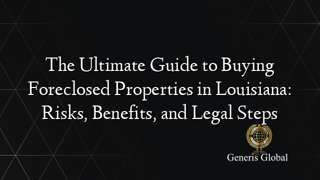 The Ultimate Guide to Buying Foreclosed Properties in Louisiana: Risks, Benefits, and Legal Steps