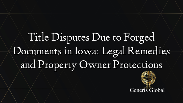 Title Disputes Due to Forged Documents in Iowa: Legal Remedies and Property Owner Protections