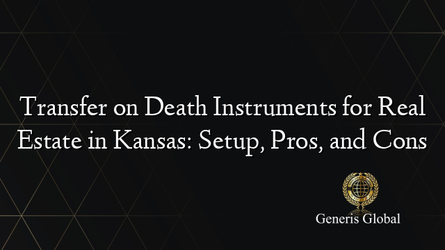 Transfer on Death Instruments for Real Estate in Kansas: Setup, Pros, and Cons