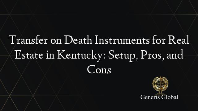 Transfer on Death Instruments for Real Estate in Kentucky: Setup, Pros, and Cons