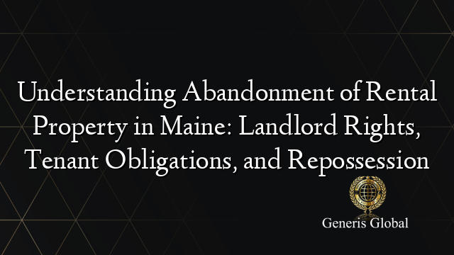 Understanding Abandonment of Rental Property in Maine: Landlord Rights, Tenant Obligations, and Repossession