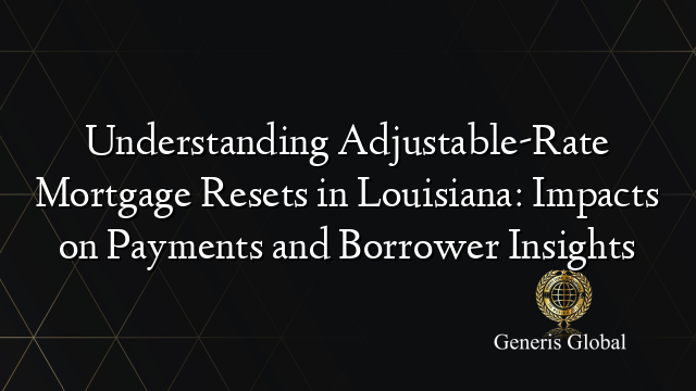 Understanding Adjustable-Rate Mortgage Resets in Louisiana: Impacts on Payments and Borrower Insights