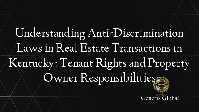Understanding Anti-Discrimination Laws in Real Estate Transactions in Kentucky: Tenant Rights and Property Owner Responsibilities