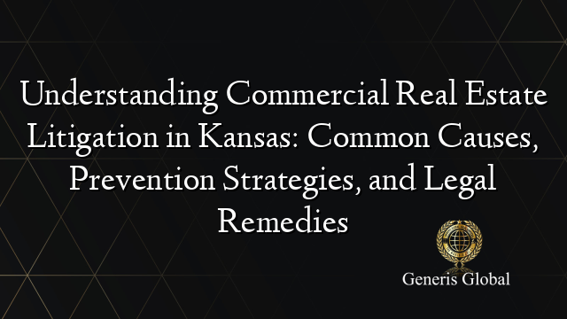 Understanding Commercial Real Estate Litigation in Kansas: Common Causes, Prevention Strategies, and Legal Remedies