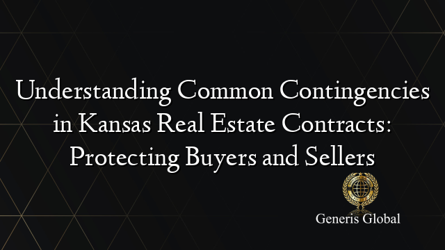 Understanding Common Contingencies in Kansas Real Estate Contracts: Protecting Buyers and Sellers