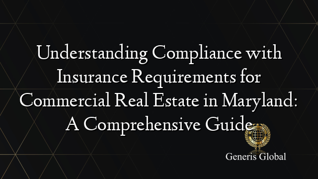 Understanding Compliance with Insurance Requirements for Commercial Real Estate in Maryland: A Comprehensive Guide