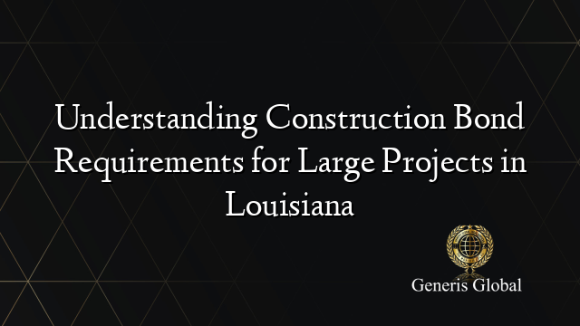 Understanding Construction Bond Requirements for Large Projects in Louisiana