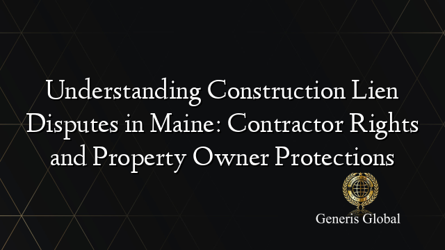 Understanding Construction Lien Disputes in Maine: Contractor Rights and Property Owner Protections