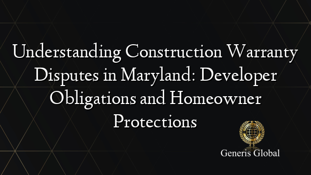 Understanding Construction Warranty Disputes in Maryland: Developer Obligations and Homeowner Protections