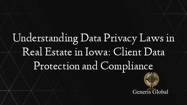 Understanding Data Privacy Laws in Real Estate in Iowa: Client Data Protection and Compliance