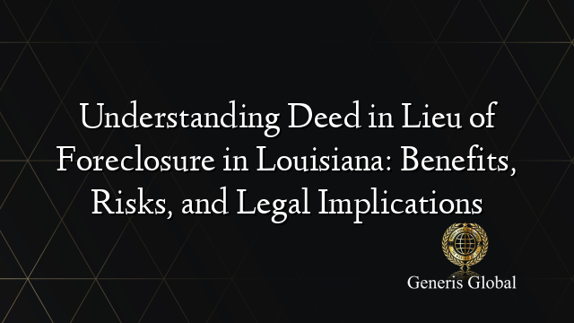 Understanding Deed in Lieu of Foreclosure in Louisiana: Benefits, Risks, and Legal Implications