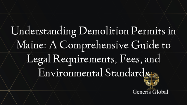 Understanding Demolition Permits in Maine: A Comprehensive Guide to Legal Requirements, Fees, and Environmental Standards