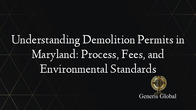 Understanding Demolition Permits in Maryland: Process, Fees, and Environmental Standards