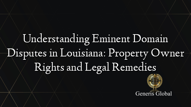 Understanding Eminent Domain Disputes in Louisiana: Property Owner Rights and Legal Remedies