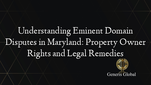 Understanding Eminent Domain Disputes in Maryland: Property Owner Rights and Legal Remedies