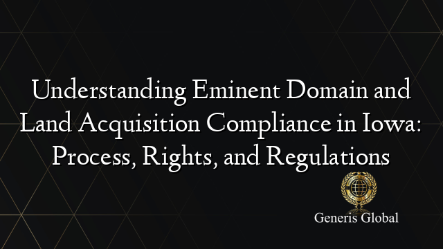 Understanding Eminent Domain and Land Acquisition Compliance in Iowa: Process, Rights, and Regulations