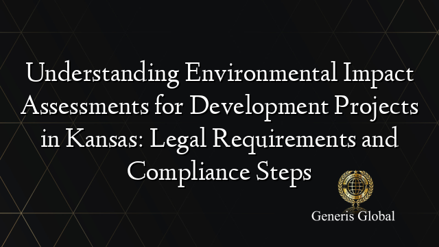 Understanding Environmental Impact Assessments for Development Projects in Kansas: Legal Requirements and Compliance Steps