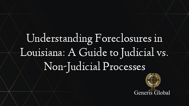 Understanding Foreclosures in Louisiana: A Guide to Judicial vs. Non-Judicial Processes