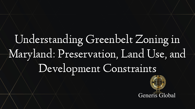 Understanding Greenbelt Zoning in Maryland: Preservation, Land Use, and Development Constraints