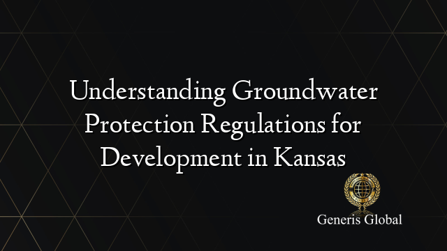 Understanding Groundwater Protection Regulations for Development in Kansas