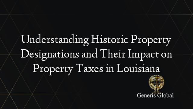 Understanding Historic Property Designations and Their Impact on Property Taxes in Louisiana