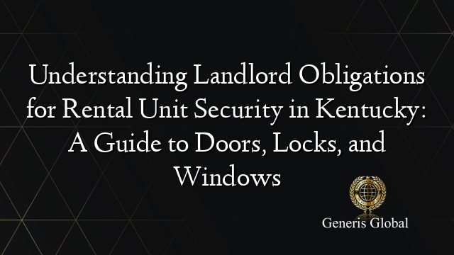 Understanding Landlord Obligations for Rental Unit Security in Kentucky: A Guide to Doors, Locks, and Windows