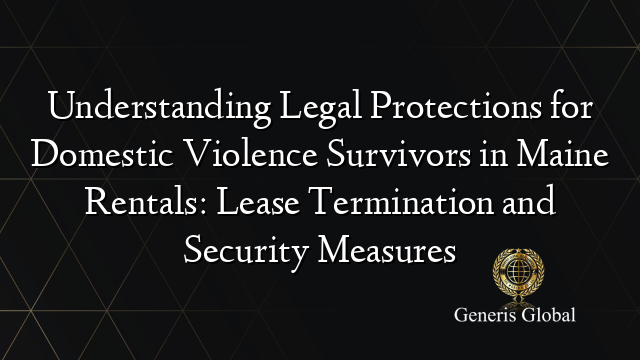 Understanding Legal Protections for Domestic Violence Survivors in Maine Rentals: Lease Termination and Security Measures