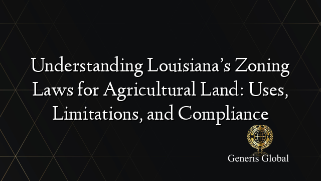 Understanding Louisiana’s Zoning Laws for Agricultural Land: Uses, Limitations, and Compliance