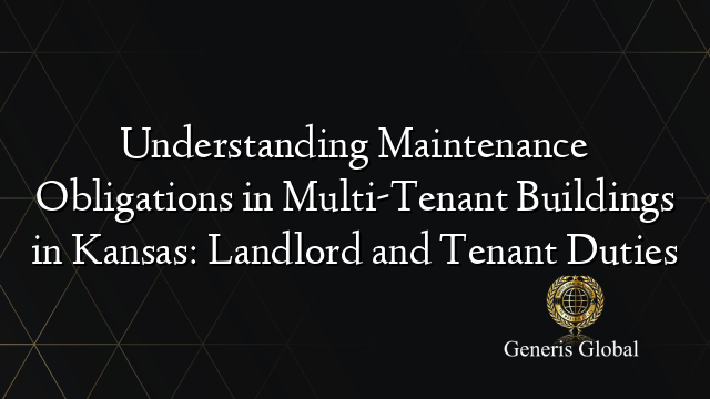 Understanding Maintenance Obligations in Multi-Tenant Buildings in Kansas: Landlord and Tenant Duties