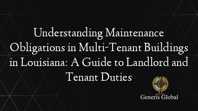 Understanding Maintenance Obligations in Multi-Tenant Buildings in Louisiana: A Guide to Landlord and Tenant Duties
