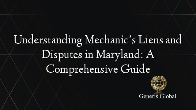 Understanding Mechanic’s Liens and Disputes in Maryland: A Comprehensive Guide
