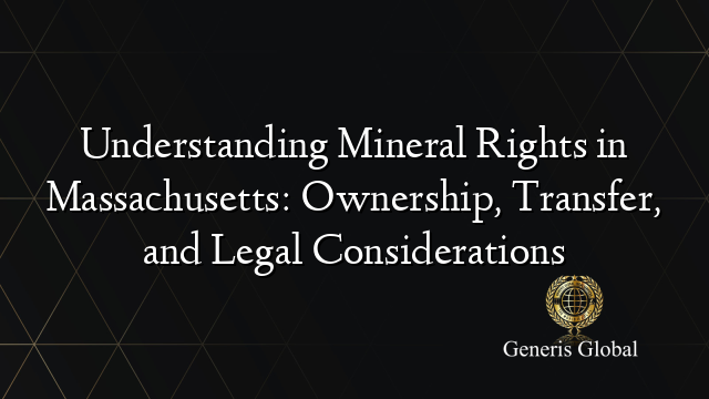 Understanding Mineral Rights in Massachusetts: Ownership, Transfer, and Legal Considerations