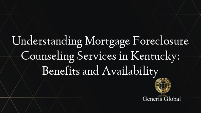 Understanding Mortgage Foreclosure Counseling Services in Kentucky: Benefits and Availability