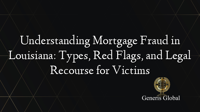 Understanding Mortgage Fraud in Louisiana: Types, Red Flags, and Legal Recourse for Victims