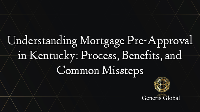 Understanding Mortgage Pre-Approval in Kentucky: Process, Benefits, and Common Missteps