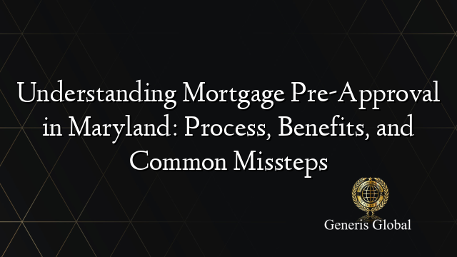 Understanding Mortgage Pre-Approval in Maryland: Process, Benefits, and Common Missteps
