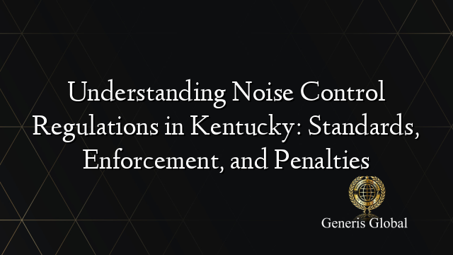 Understanding Noise Control Regulations in Kentucky: Standards, Enforcement, and Penalties