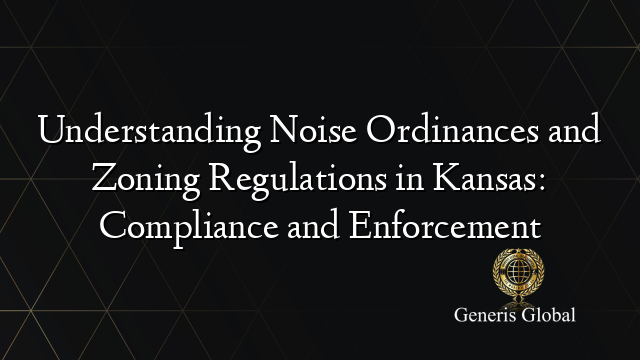 Understanding Noise Ordinances and Zoning Regulations in Kansas: Compliance and Enforcement