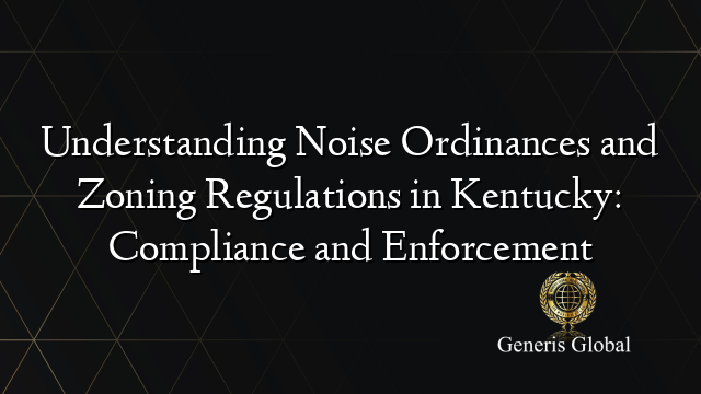 Understanding Noise Ordinances and Zoning Regulations in Kentucky: Compliance and Enforcement