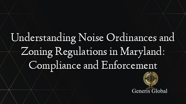 Understanding Noise Ordinances and Zoning Regulations in Maryland: Compliance and Enforcement